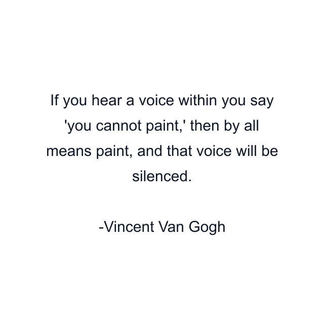 If you hear a voice within you say 'you cannot paint,' then by all means paint, and that voice will be silenced.