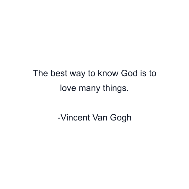 The best way to know God is to love many things.