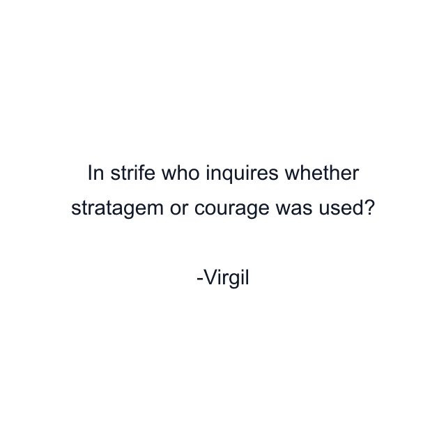 In strife who inquires whether stratagem or courage was used?