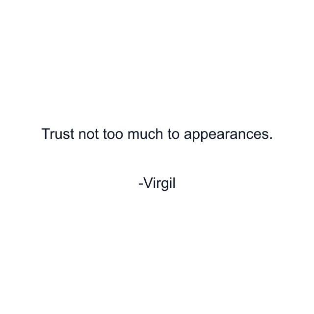 Trust not too much to appearances.