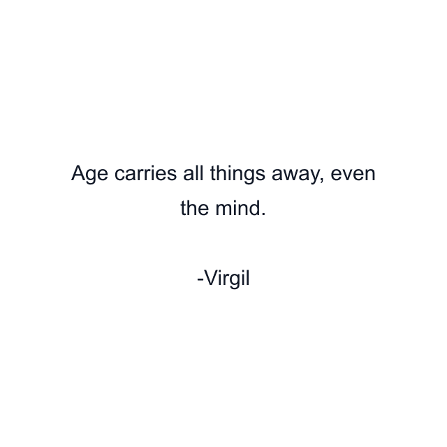 Age carries all things away, even the mind.