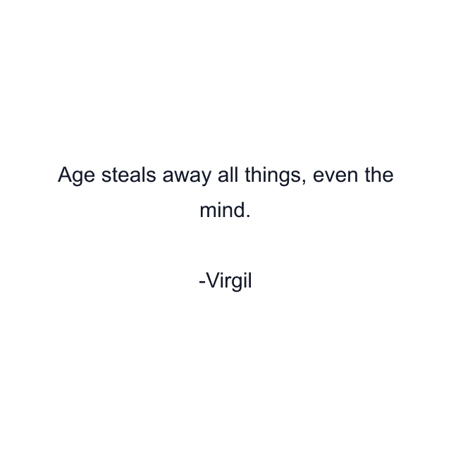 Age steals away all things, even the mind.