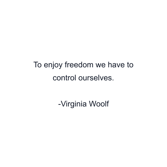 To enjoy freedom we have to control ourselves.