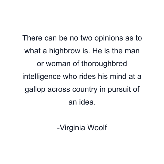 There can be no two opinions as to what a highbrow is. He is the man or woman of thoroughbred intelligence who rides his mind at a gallop across country in pursuit of an idea.