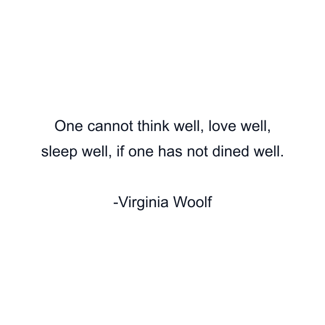 One cannot think well, love well, sleep well, if one has not dined well.