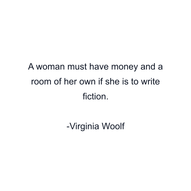 A woman must have money and a room of her own if she is to write fiction.