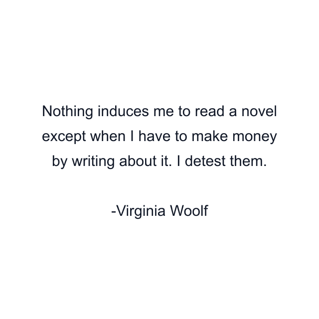 Nothing induces me to read a novel except when I have to make money by writing about it. I detest them.