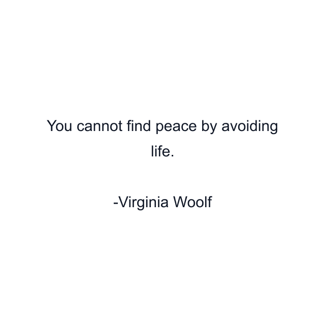 You cannot find peace by avoiding life.