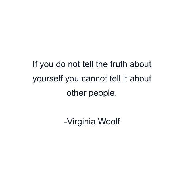 If you do not tell the truth about yourself you cannot tell it about other people.