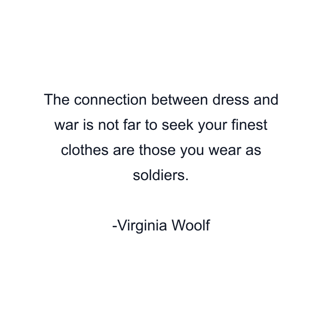 The connection between dress and war is not far to seek your finest clothes are those you wear as soldiers.