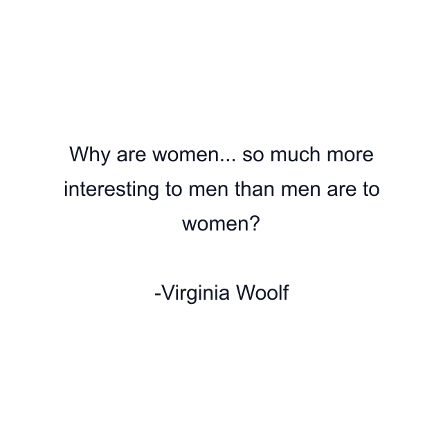 Why are women... so much more interesting to men than men are to women?