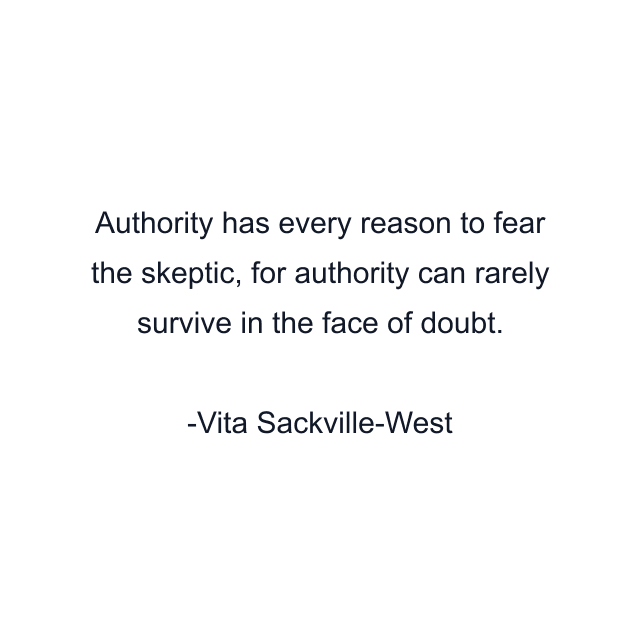 Authority has every reason to fear the skeptic, for authority can rarely survive in the face of doubt.