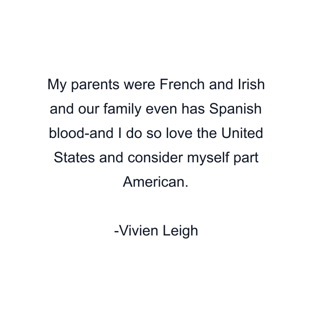 My parents were French and Irish and our family even has Spanish blood-and I do so love the United States and consider myself part American.