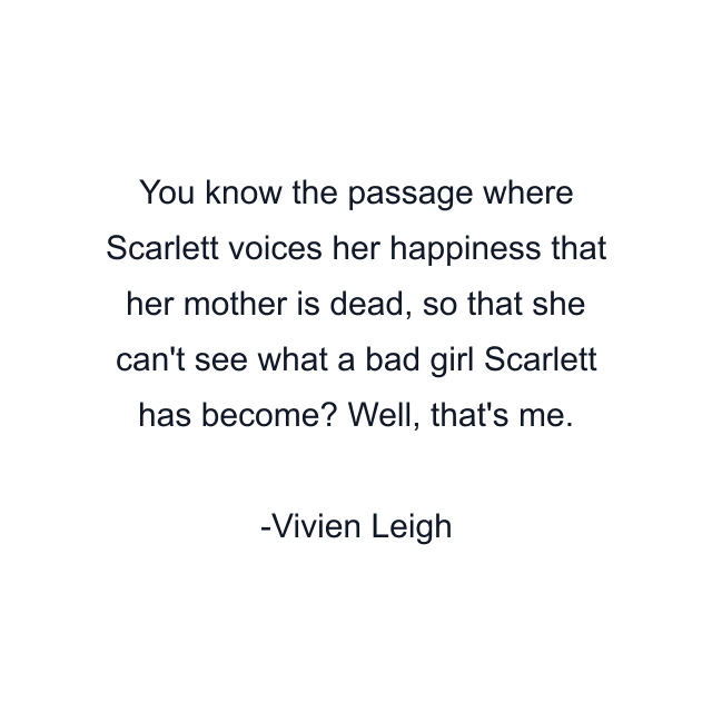 You know the passage where Scarlett voices her happiness that her mother is dead, so that she can't see what a bad girl Scarlett has become? Well, that's me.