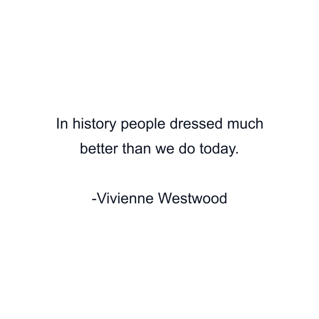 In history people dressed much better than we do today.