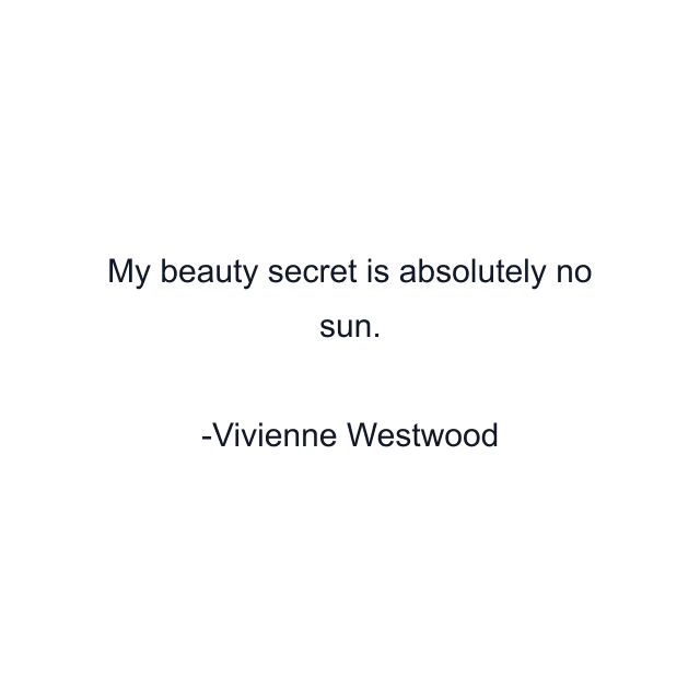 My beauty secret is absolutely no sun.