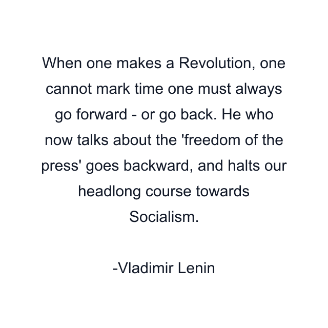 When one makes a Revolution, one cannot mark time one must always go forward - or go back. He who now talks about the 'freedom of the press' goes backward, and halts our headlong course towards Socialism.