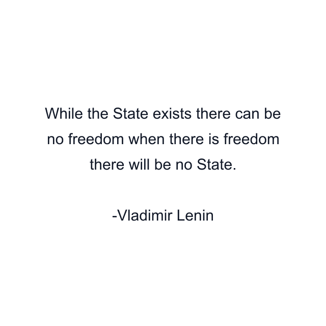 While the State exists there can be no freedom when there is freedom there will be no State.