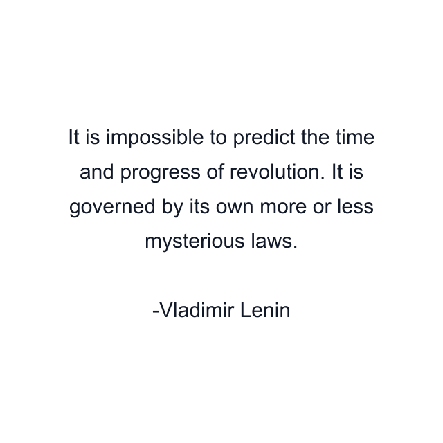 It is impossible to predict the time and progress of revolution. It is governed by its own more or less mysterious laws.