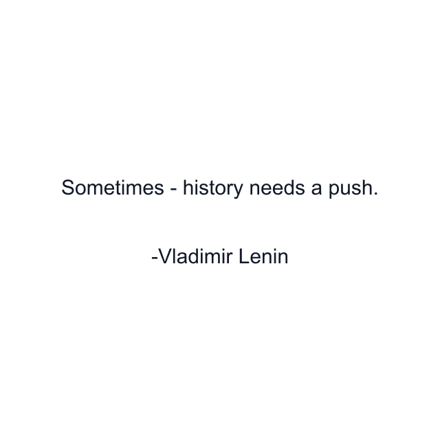 Sometimes - history needs a push.