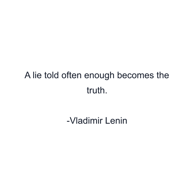 A lie told often enough becomes the truth.