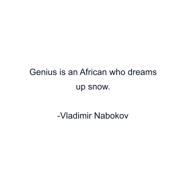 Genius is an African who dreams up snow.