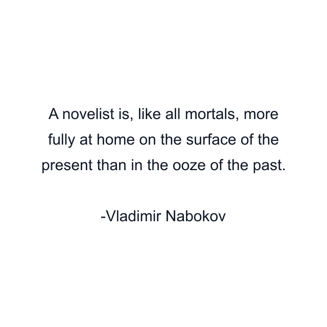 A novelist is, like all mortals, more fully at home on the surface of the present than in the ooze of the past.