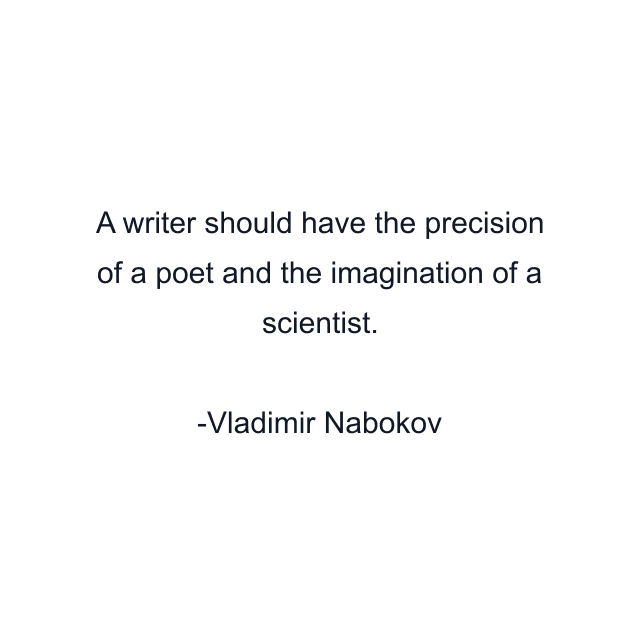 A writer should have the precision of a poet and the imagination of a scientist.