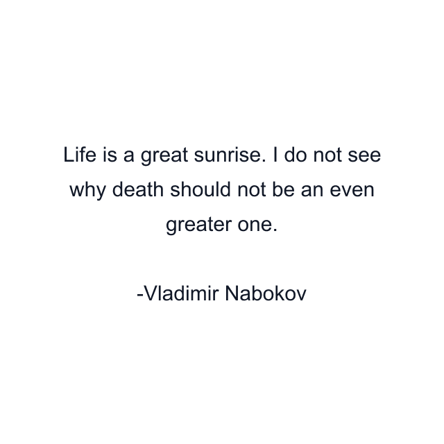 Life is a great sunrise. I do not see why death should not be an even greater one.