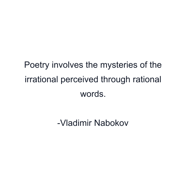 Poetry involves the mysteries of the irrational perceived through rational words.