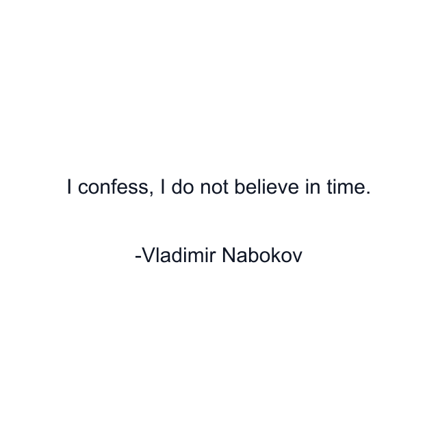 I confess, I do not believe in time.