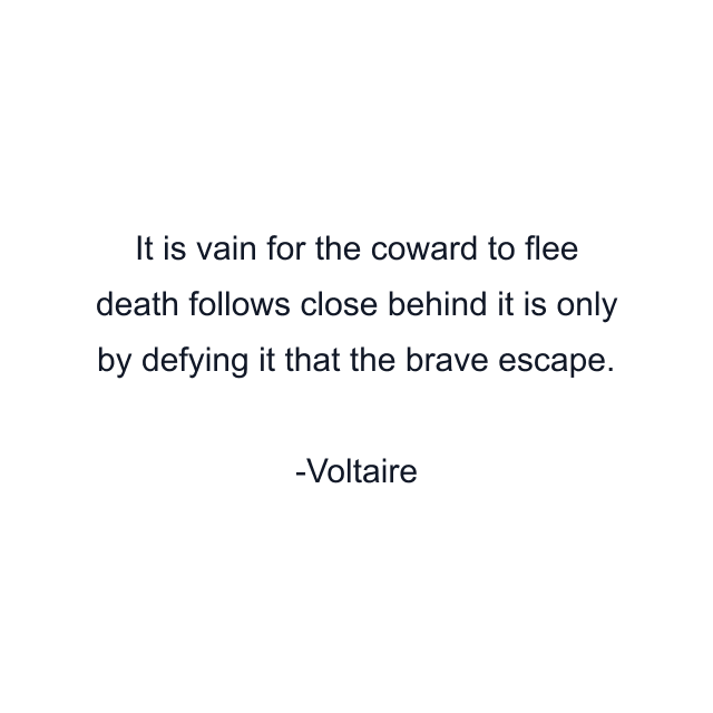 It is vain for the coward to flee death follows close behind it is only by defying it that the brave escape.