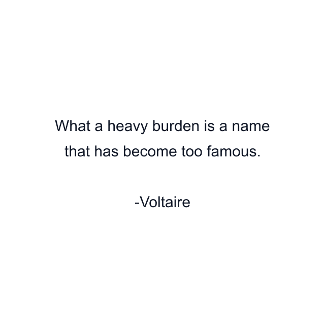 What a heavy burden is a name that has become too famous.