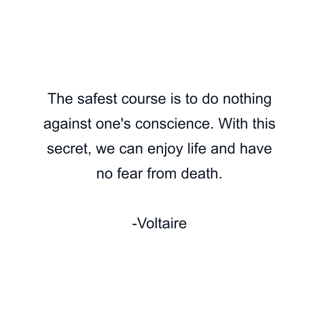 The safest course is to do nothing against one's conscience. With this secret, we can enjoy life and have no fear from death.