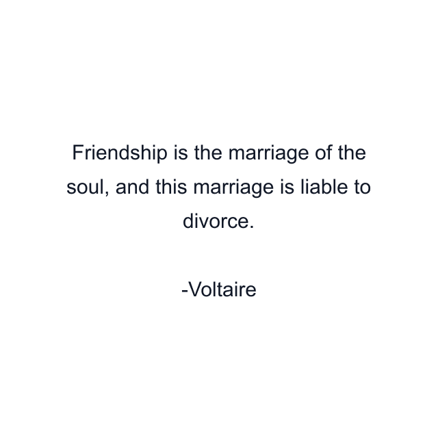 Friendship is the marriage of the soul, and this marriage is liable to divorce.