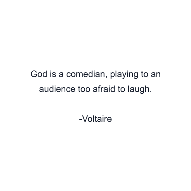 God is a comedian, playing to an audience too afraid to laugh.