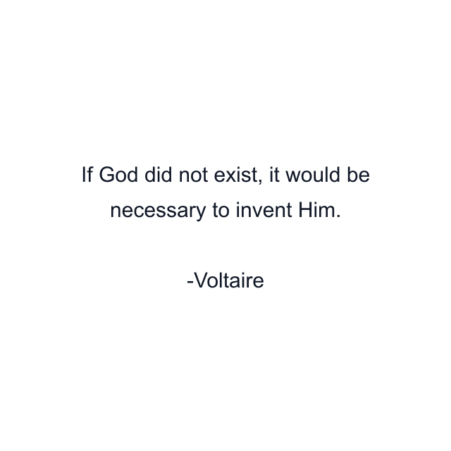 If God did not exist, it would be necessary to invent Him.