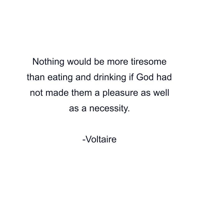 Nothing would be more tiresome than eating and drinking if God had not made them a pleasure as well as a necessity.