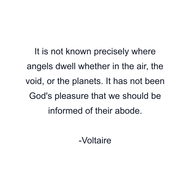 It is not known precisely where angels dwell whether in the air, the void, or the planets. It has not been God's pleasure that we should be informed of their abode.