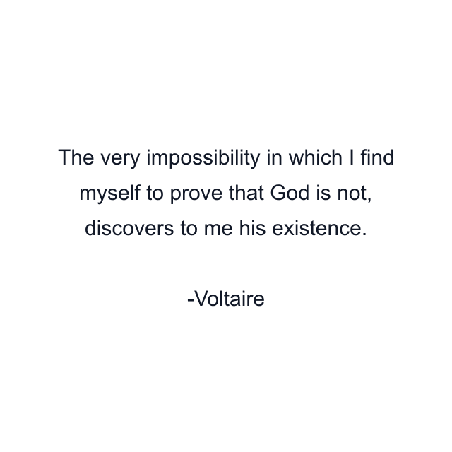 The very impossibility in which I find myself to prove that God is not, discovers to me his existence.