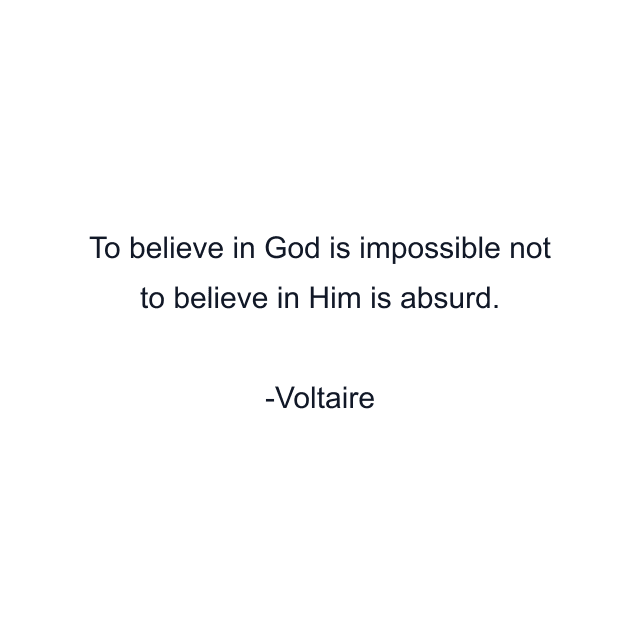 To believe in God is impossible not to believe in Him is absurd.