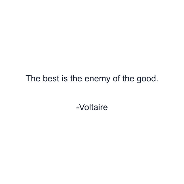 The best is the enemy of the good.