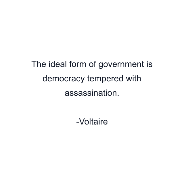 The ideal form of government is democracy tempered with assassination.