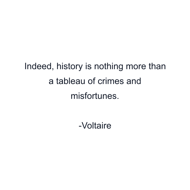 Indeed, history is nothing more than a tableau of crimes and misfortunes.