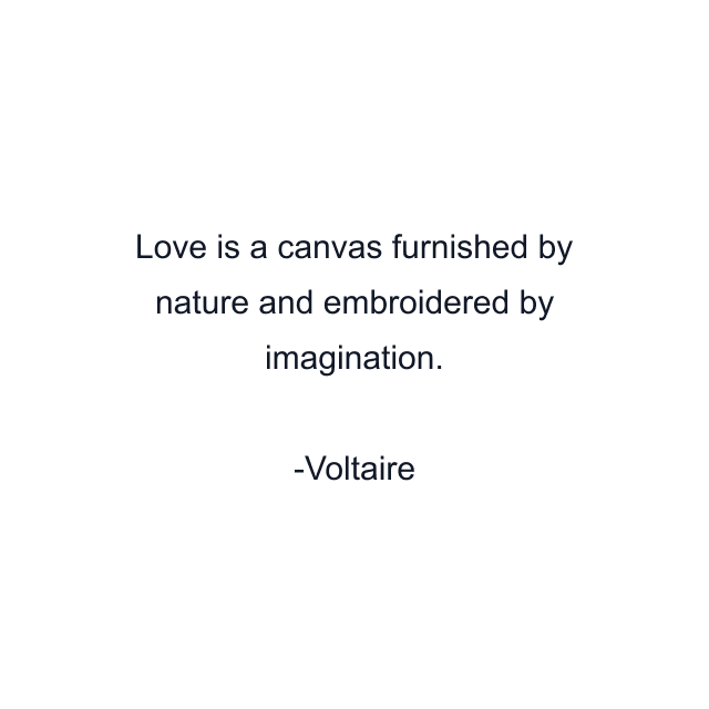 Love is a canvas furnished by nature and embroidered by imagination.