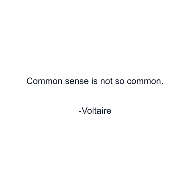 Common sense is not so common.