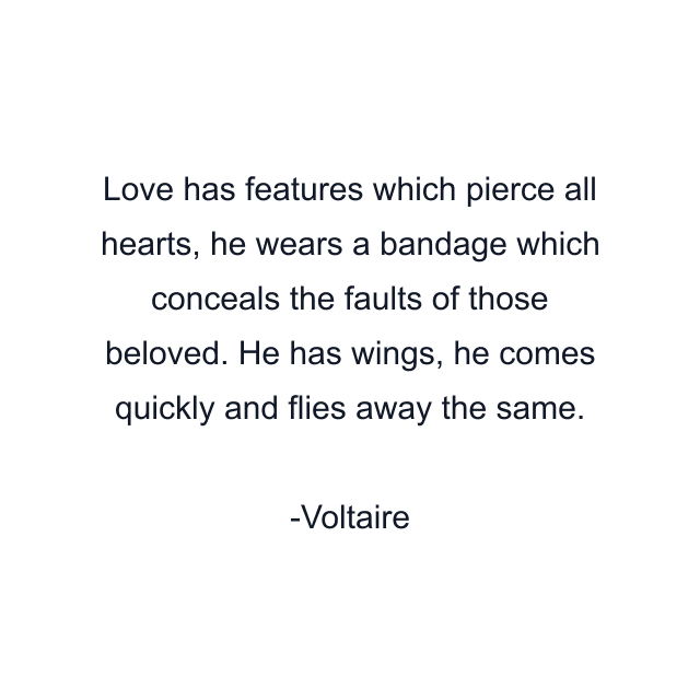 Love has features which pierce all hearts, he wears a bandage which conceals the faults of those beloved. He has wings, he comes quickly and flies away the same.