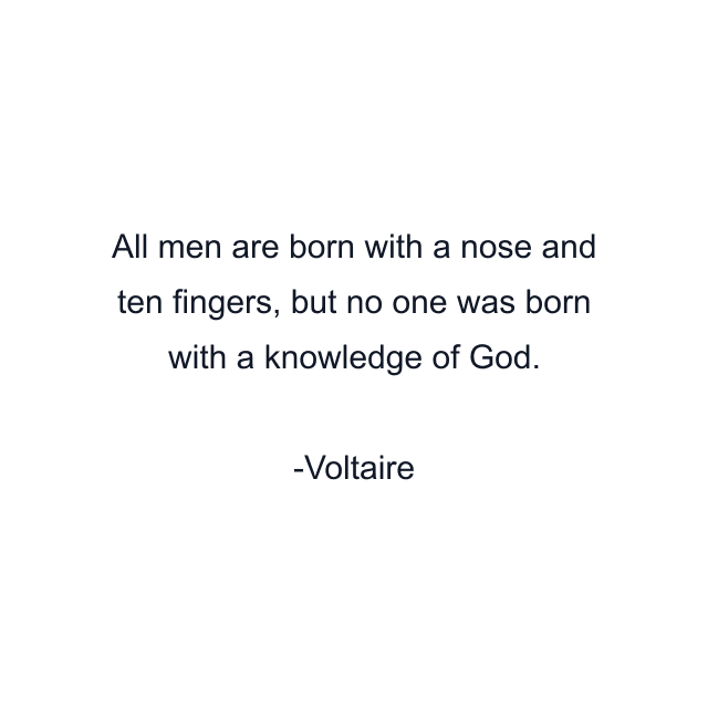 All men are born with a nose and ten fingers, but no one was born with a knowledge of God.