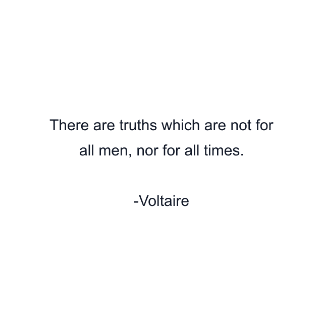 There are truths which are not for all men, nor for all times.