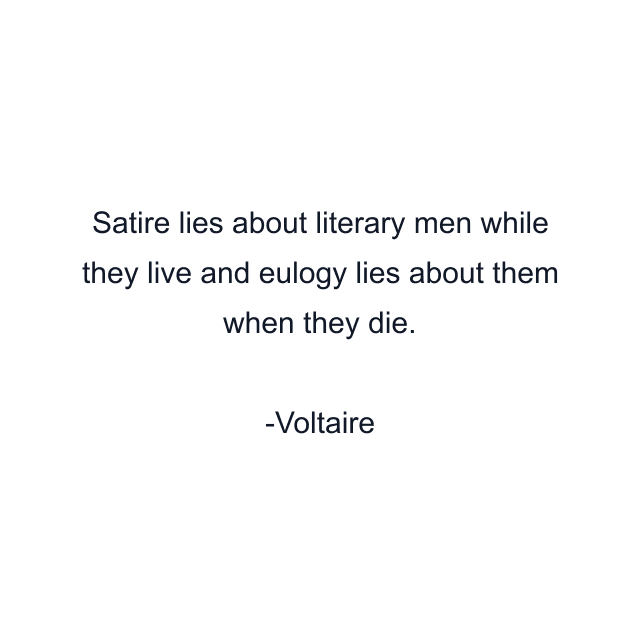 Satire lies about literary men while they live and eulogy lies about them when they die.